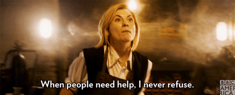 The Thirteenth Doctor gestures and says, "When people need help, I never refuse."